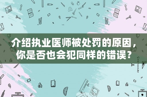 介紹執業醫師被處罰的原因，你是否也會犯同樣的錯誤？