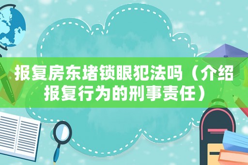 報復房東堵鎖眼犯法嗎（介紹報復行為的刑事責任）