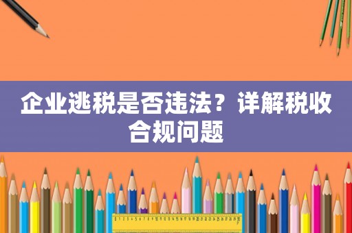 企業(yè)逃稅是否違法？詳解稅收合規(guī)問題