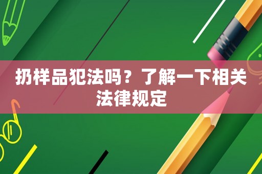 扔樣品犯法嗎？了解一下相關法律規定