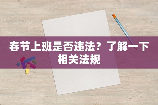 春節(jié)上班是否違法？了解一下相關(guān)法規(guī)