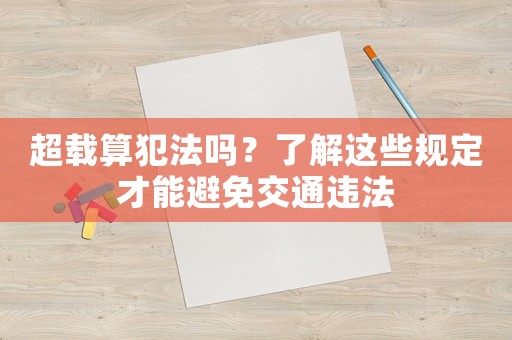 超載算犯法嗎？了解這些規定才能避免交通違法
