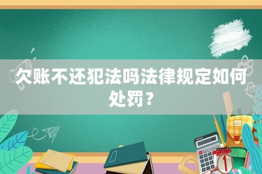 欠賬不還犯法嗎法律規(guī)定如何處罰？