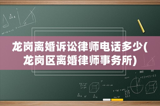 龍崗離婚訴訟律師電話多少(龍崗區(qū)離婚律師事務(wù)所)