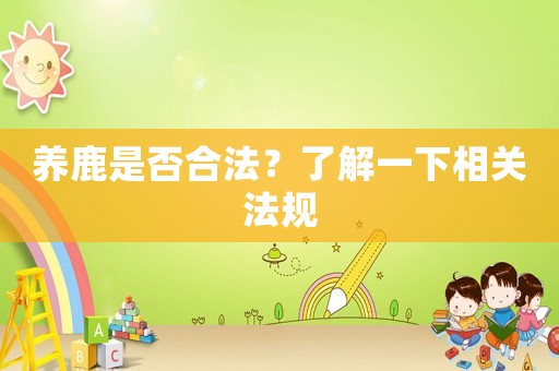 養(yǎng)鹿是否合法？了解一下相關(guān)法規(guī)