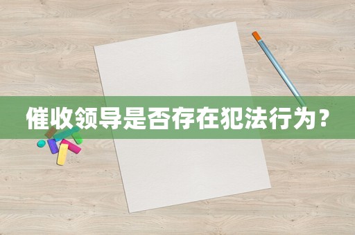 催收領(lǐng)導(dǎo)是否存在犯法行為？