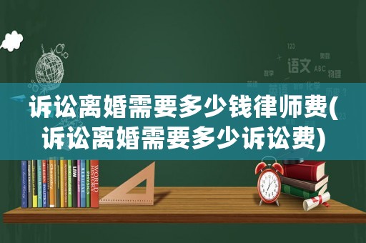 訴訟離婚需要多少錢(qián)律師費(fèi)(訴訟離婚需要多少訴訟費(fèi))