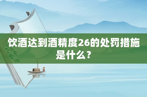 飲酒達(dá)到酒精度26的處罰措施是什么？