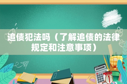 追債犯法嗎（了解追債的法律規定和注意事項）