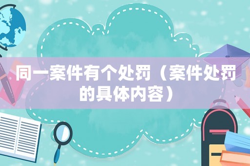 同一案件有個處罰（案件處罰的具體內(nèi)容）