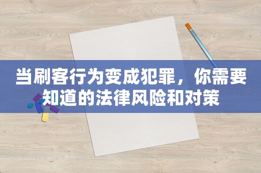 當(dāng)刷客行為變成犯罪，你需要知道的法律風(fēng)險(xiǎn)和對策