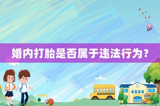 婚內打胎是否屬于違法行為？