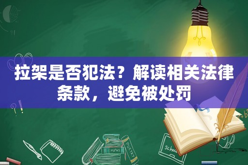 拉架是否犯法？解讀相關法律條款，避免被處罰