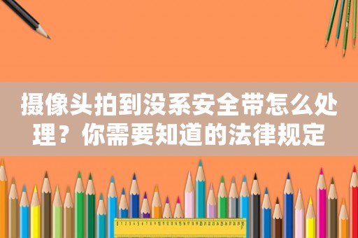 攝像頭拍到沒系安全帶怎么處理？你需要知道的法律規定