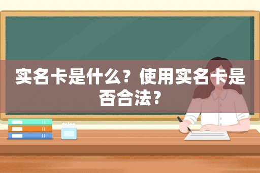 實名卡是什么？使用實名卡是否合法？