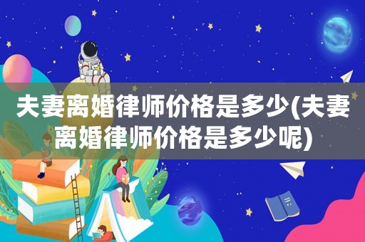 夫妻離婚律師價格是多少(夫妻離婚律師價格是多少呢)