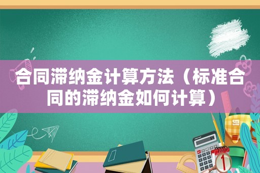 合同滯納金計算方法（標準合同的滯納金如何計算）