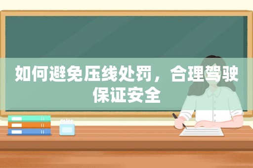 如何避免壓線處罰，合理駕駛保證安全