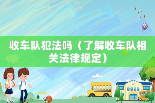 收車隊犯法嗎（了解收車隊相關法律規(guī)定）