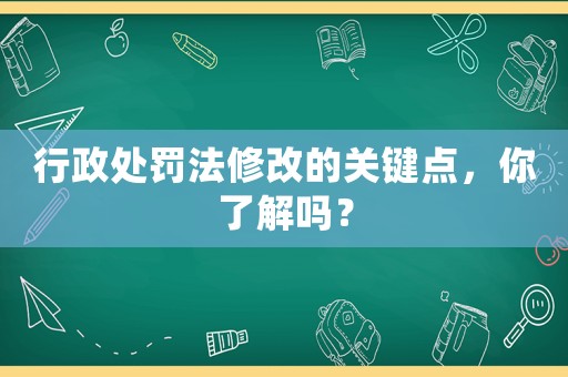 行政處罰法修改的關(guān)鍵點(diǎn)，你了解嗎？