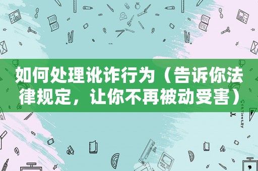 如何處理訛詐行為（告訴你法律規(guī)定，讓你不再被動受害）
