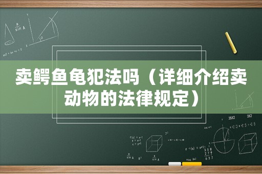 賣鱷魚龜犯法嗎（詳細介紹賣動物的法律規定）