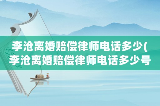 李滄離婚賠償律師電話多少(李滄離婚賠償律師電話多少號)