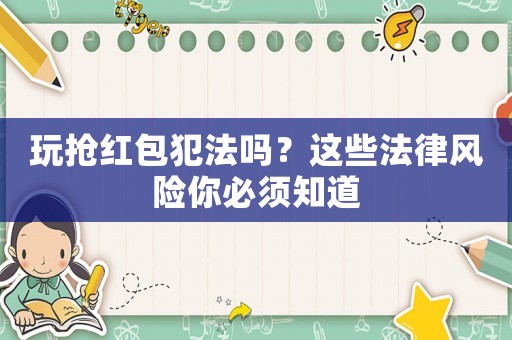 玩搶紅包犯法嗎？這些法律風險你必須知道