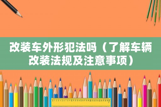 改裝車外形犯法嗎（了解車輛改裝法規及注意事項）