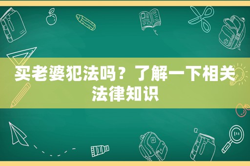 買老婆犯法嗎？了解一下相關(guān)法律知識(shí)