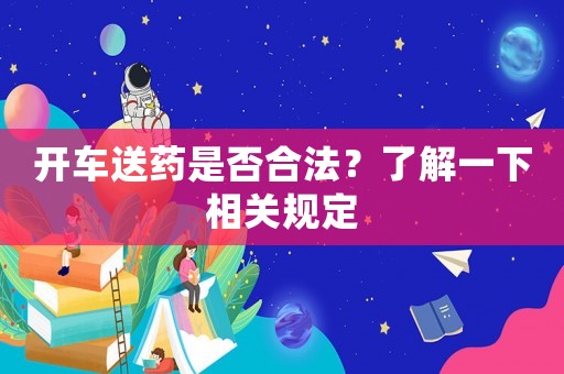 開車送藥是否合法？了解一下相關規定