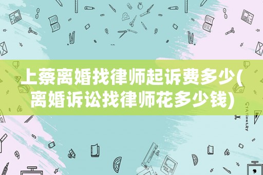 上蔡離婚找律師起訴費多少(離婚訴訟找律師花多少錢)