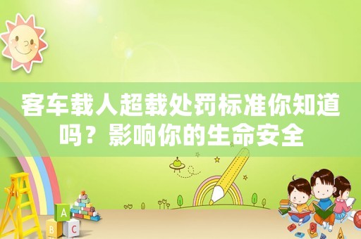 客車載人超載處罰標準你知道嗎？影響你的生命安全