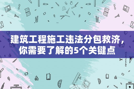 建筑工程施工違法分包救濟，你需要了解的5個關(guān)鍵點