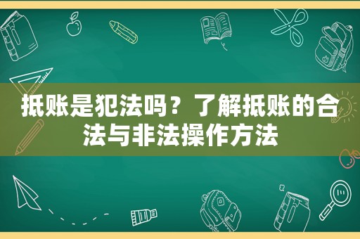 抵賬是犯法嗎？了解抵賬的合法與非法操作方法