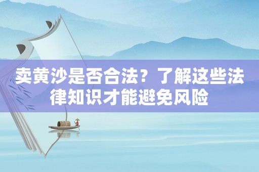 賣黃沙是否合法？了解這些法律知識才能避免風險