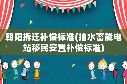 朝陽拆遷補償標準(抽水蓄能電站移民安置補償標準)