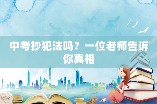 中考抄犯法嗎？一位老師告訴你真相