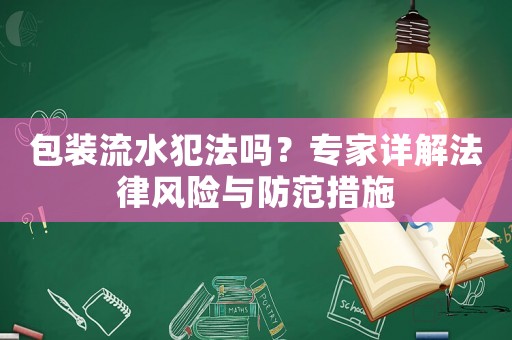 包裝流水犯法嗎？專家詳解法律風險與防范措施