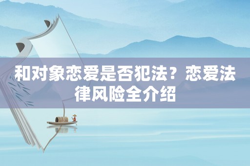 和對(duì)象戀愛是否犯法？戀愛法律風(fēng)險(xiǎn)全介紹