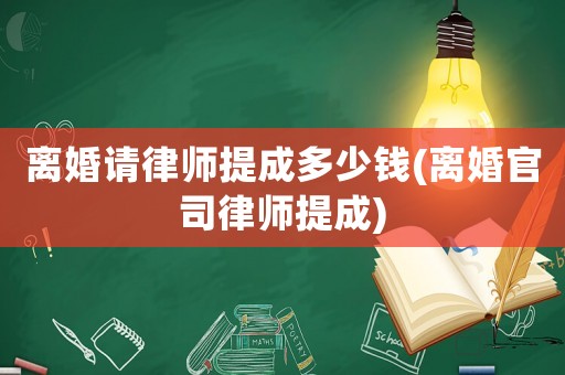 離婚請律師提成多少錢(離婚官司律師提成)