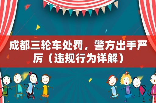 成都三輪車處罰，警方出手嚴厲（違規行為詳解）