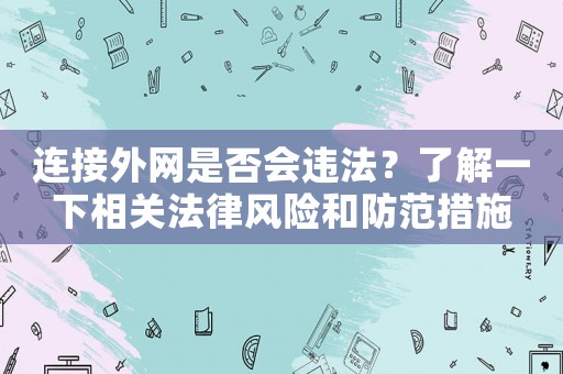 連接外網是否會違法？了解一下相關法律風險和防范措施