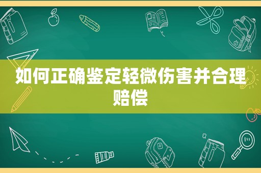 如何正確鑒定輕微傷害并合理賠償