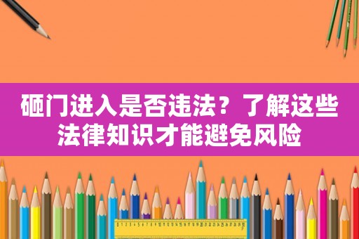砸門進(jìn)入是否違法？了解這些法律知識(shí)才能避免風(fēng)險(xiǎn)