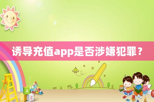 誘導(dǎo)充值app是否涉嫌犯罪？