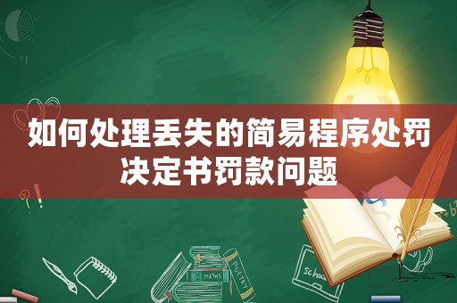 如何處理丟失的簡易程序處罰決定書罰款問題