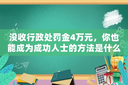沒收行政處罰金4萬元，你也能成為成功人士的方法是什么？