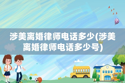 涉美離婚律師電話多少(涉美離婚律師電話多少號)