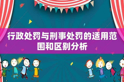 行政處罰與刑事處罰的適用范圍和區別分析